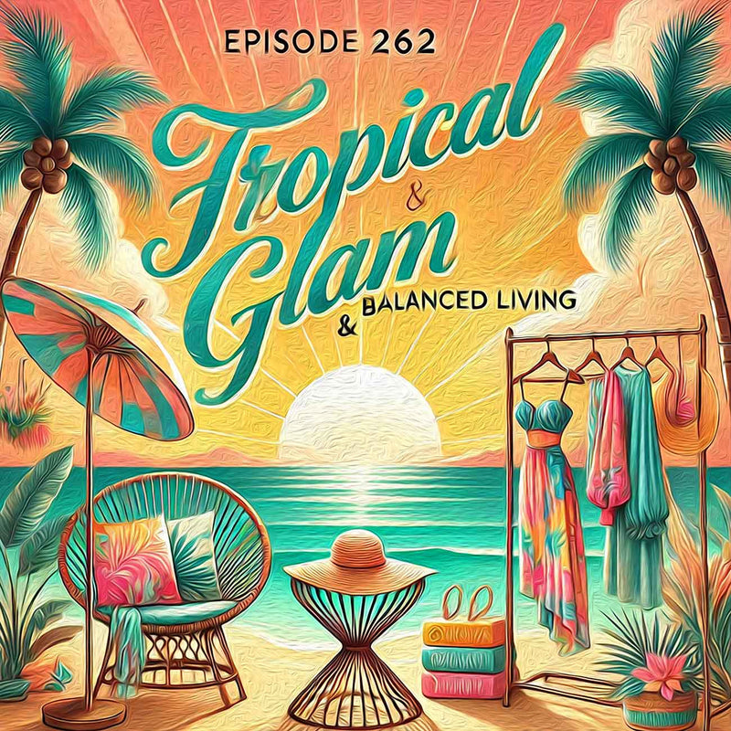 Episode 262 – Tropical Glam & Balanced Living: The Kirby’s Closet Story